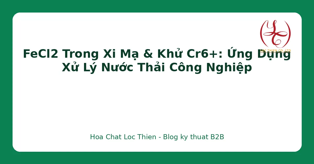 FeCl2 Trong Xi Mạ & Khử Cr6+: Ứng Dụng Xử Lý Nước Thải Công Nghiệp