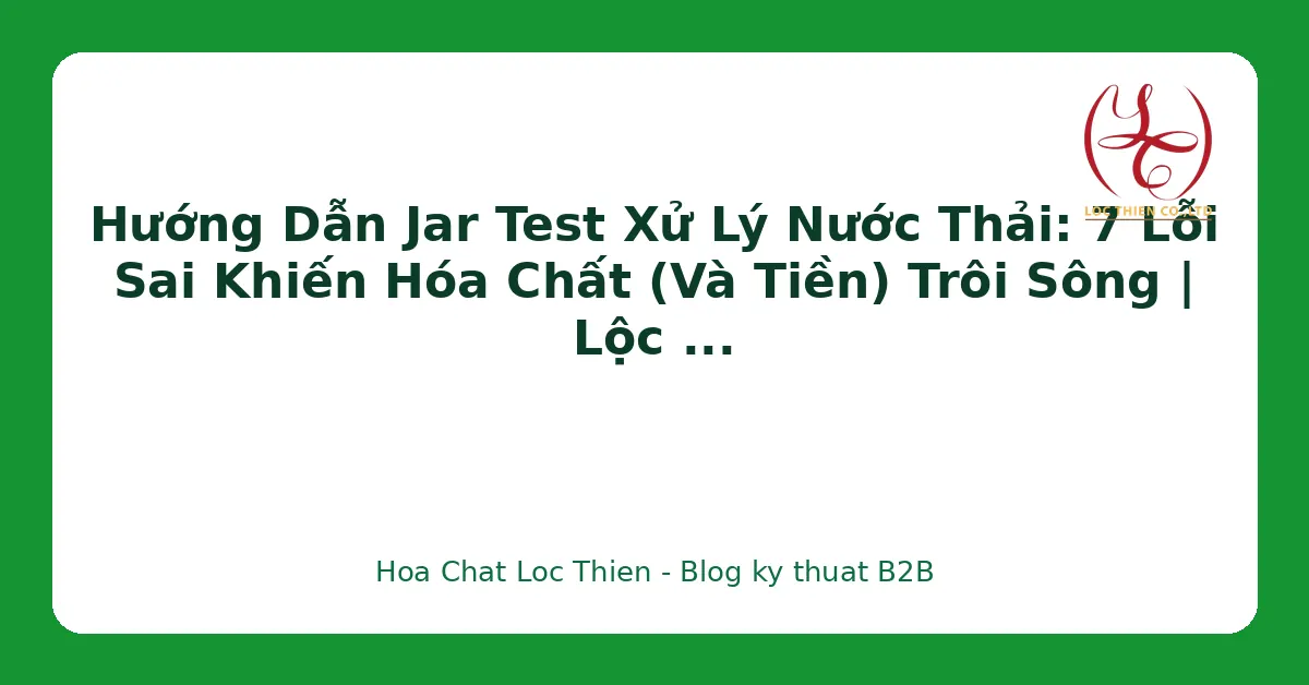 Hướng Dẫn Jar Test Xử Lý Nước Thải: 7 Lỗi Sai Khiến Hóa Chất (Và Tiền) Trôi Sông | Lộc Thiên